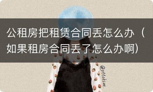 公租房把租赁合同丢怎么办（如果租房合同丢了怎么办啊）