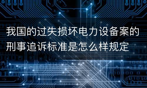 我国的过失损坏电力设备案的刑事追诉标准是怎么样规定