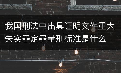 我国刑法中出具证明文件重大失实罪定罪量刑标准是什么