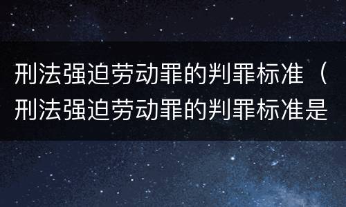 刑法强迫劳动罪的判罪标准（刑法强迫劳动罪的判罪标准是多少）