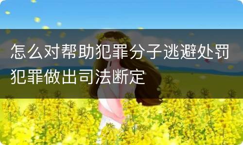 怎么对帮助犯罪分子逃避处罚犯罪做出司法断定