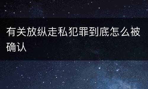 有关放纵走私犯罪到底怎么被确认