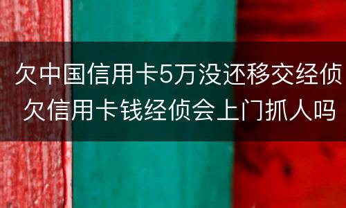 欠中国信用卡5万没还移交经侦 欠信用卡钱经侦会上门抓人吗