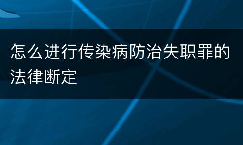 怎么进行传染病防治失职罪的法律断定