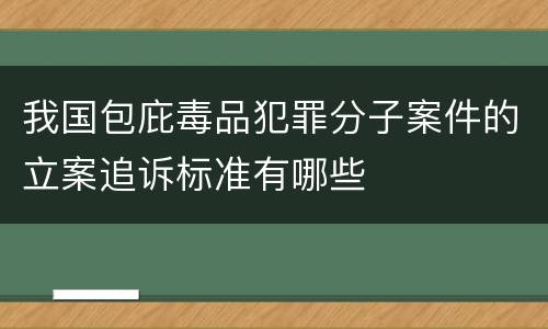 我国包庇毒品犯罪分子案件的立案追诉标准有哪些