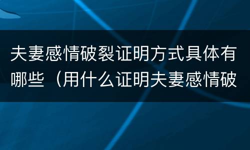 夫妻感情破裂证明方式具体有哪些（用什么证明夫妻感情破裂）