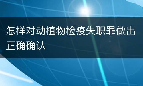 怎样对动植物检疫失职罪做出正确确认