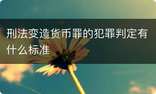 刑法变造货币罪的犯罪判定有什么标准