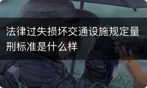 法律过失损坏交通设施规定量刑标准是什么样