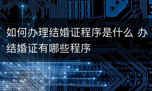 如何办理结婚证程序是什么 办结婚证有哪些程序