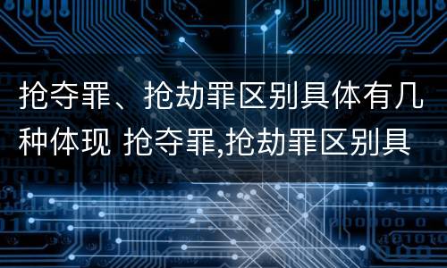 抢夺罪、抢劫罪区别具体有几种体现 抢夺罪,抢劫罪区别具体有几种体现