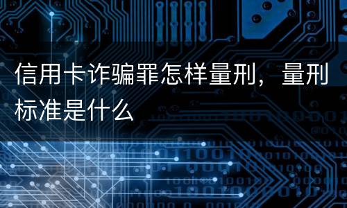 信用卡诈骗罪怎样量刑，量刑标准是什么