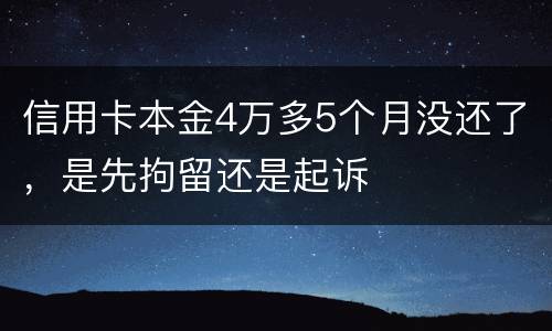 信用卡本金4万多5个月没还了，是先拘留还是起诉