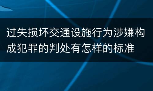 过失损坏交通设施行为涉嫌构成犯罪的判处有怎样的标准