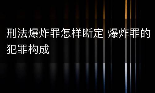 刑法爆炸罪怎样断定 爆炸罪的犯罪构成