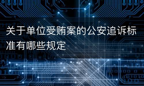 关于单位受贿案的公安追诉标准有哪些规定