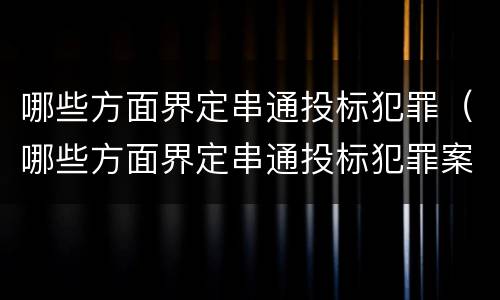 哪些方面界定串通投标犯罪（哪些方面界定串通投标犯罪案件）