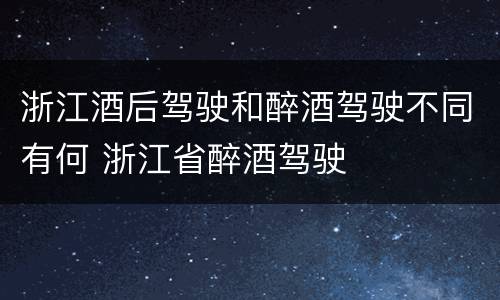 浙江酒后驾驶和醉酒驾驶不同有何 浙江省醉酒驾驶