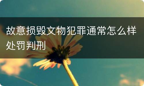 故意损毁文物犯罪通常怎么样处罚判刑