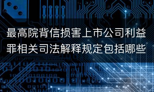 最高院背信损害上市公司利益罪相关司法解释规定包括哪些主要内容