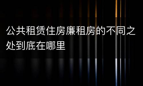 公共租赁住房廉租房的不同之处到底在哪里