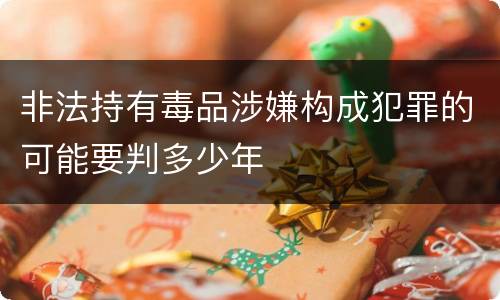 非法持有毒品涉嫌构成犯罪的可能要判多少年