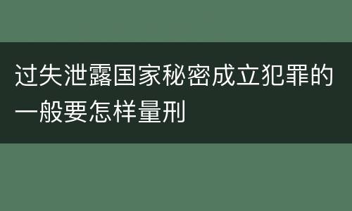 过失泄露国家秘密成立犯罪的一般要怎样量刑