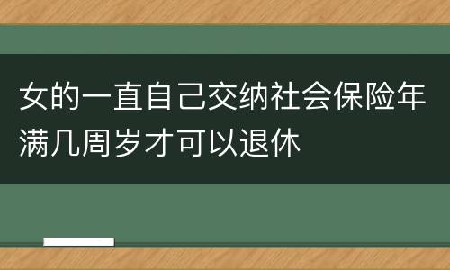 女的一直自己交纳社会保险年满几周岁才可以退休