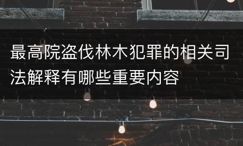 最高院盗伐林木犯罪的相关司法解释有哪些重要内容