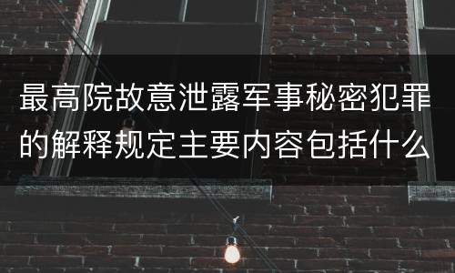 最高院故意泄露军事秘密犯罪的解释规定主要内容包括什么