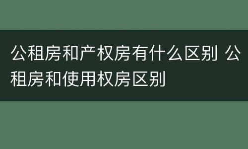 公租房和产权房有什么区别 公租房和使用权房区别