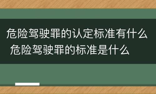 危险驾驶罪的认定标准有什么 危险驾驶罪的标准是什么