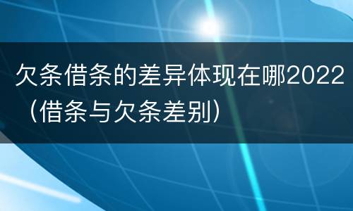 欠条借条的差异体现在哪2022（借条与欠条差别）