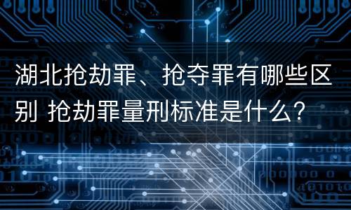 湖北抢劫罪、抢夺罪有哪些区别 抢劫罪量刑标准是什么?