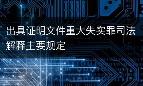 出具证明文件重大失实罪司法解释主要规定