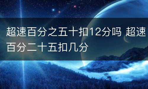 超速百分之五十扣12分吗 超速百分二十五扣几分