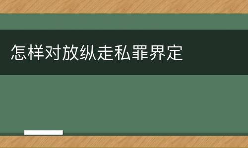 怎样对放纵走私罪界定