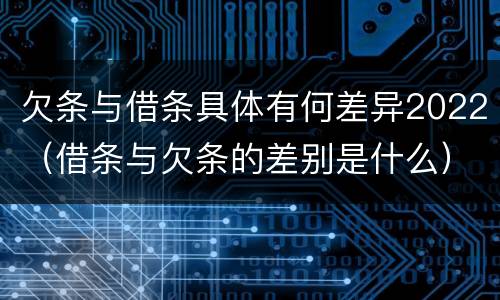 欠条与借条具体有何差异2022（借条与欠条的差别是什么）