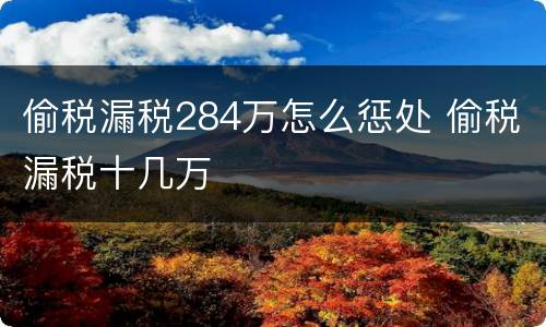 偷税漏税284万怎么惩处 偷税漏税十几万