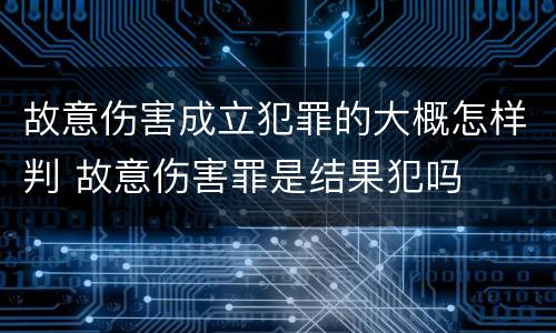 故意伤害成立犯罪的大概怎样判 故意伤害罪是结果犯吗