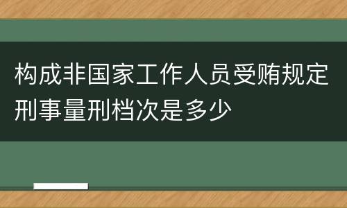 构成非国家工作人员受贿规定刑事量刑档次是多少