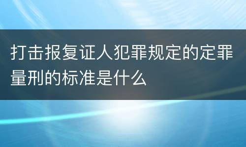 打击报复证人犯罪规定的定罪量刑的标准是什么