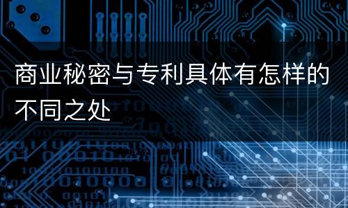 商业秘密与专利具体有怎样的不同之处