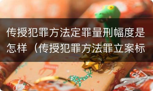 传授犯罪方法定罪量刑幅度是怎样（传授犯罪方法罪立案标准）