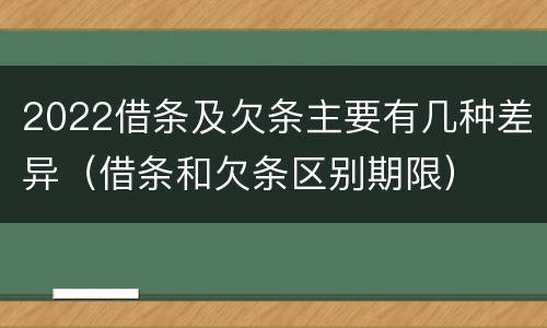 2022借条及欠条主要有几种差异（借条和欠条区别期限）