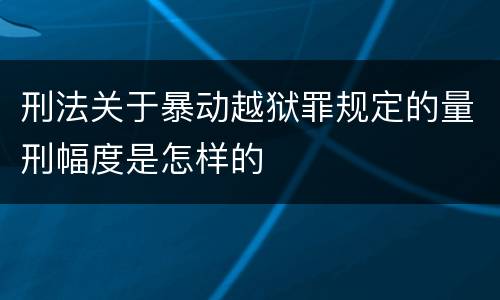 刑法关于暴动越狱罪规定的量刑幅度是怎样的