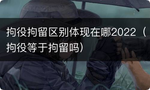 拘役拘留区别体现在哪2022（拘役等于拘留吗）