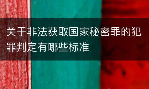 关于非法获取国家秘密罪的犯罪判定有哪些标准