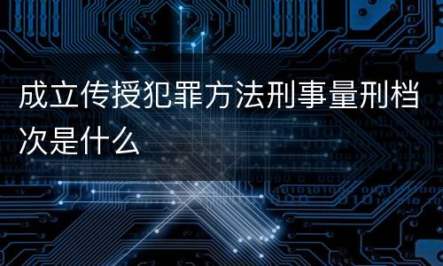 成立传授犯罪方法刑事量刑档次是什么