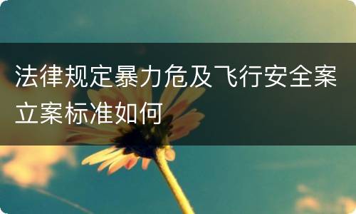 法律规定暴力危及飞行安全案立案标准如何